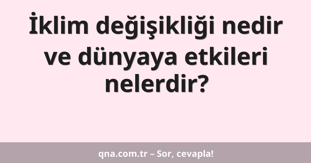 İklim değişikliği nedir ve dünyaya etkileri nelerdir?