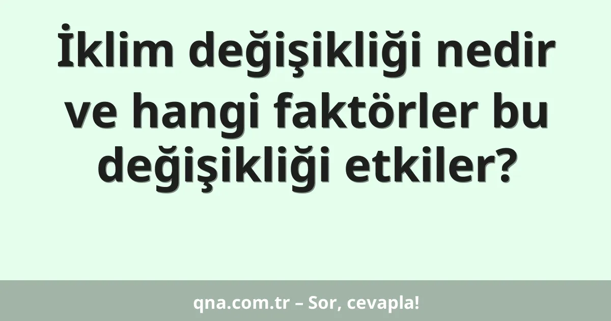 İklim değişikliği nedir ve hangi faktörler bu değişikliği etkiler?