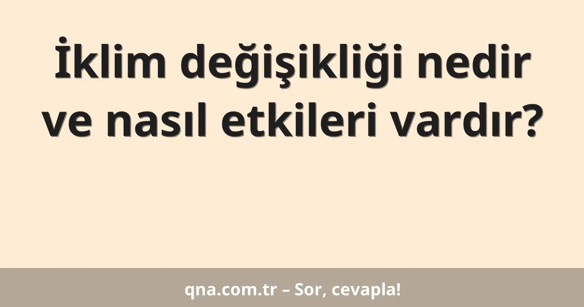 İklim değişikliği nedir ve nasıl etkileri vardır?