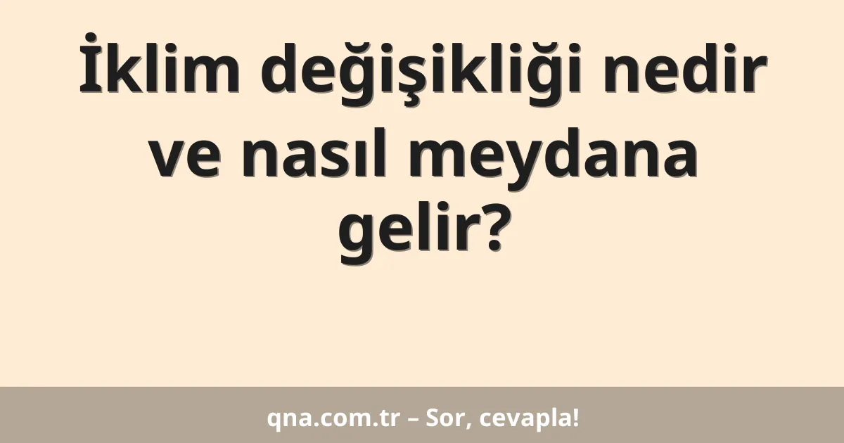 İklim değişikliği nedir ve nasıl meydana gelir?