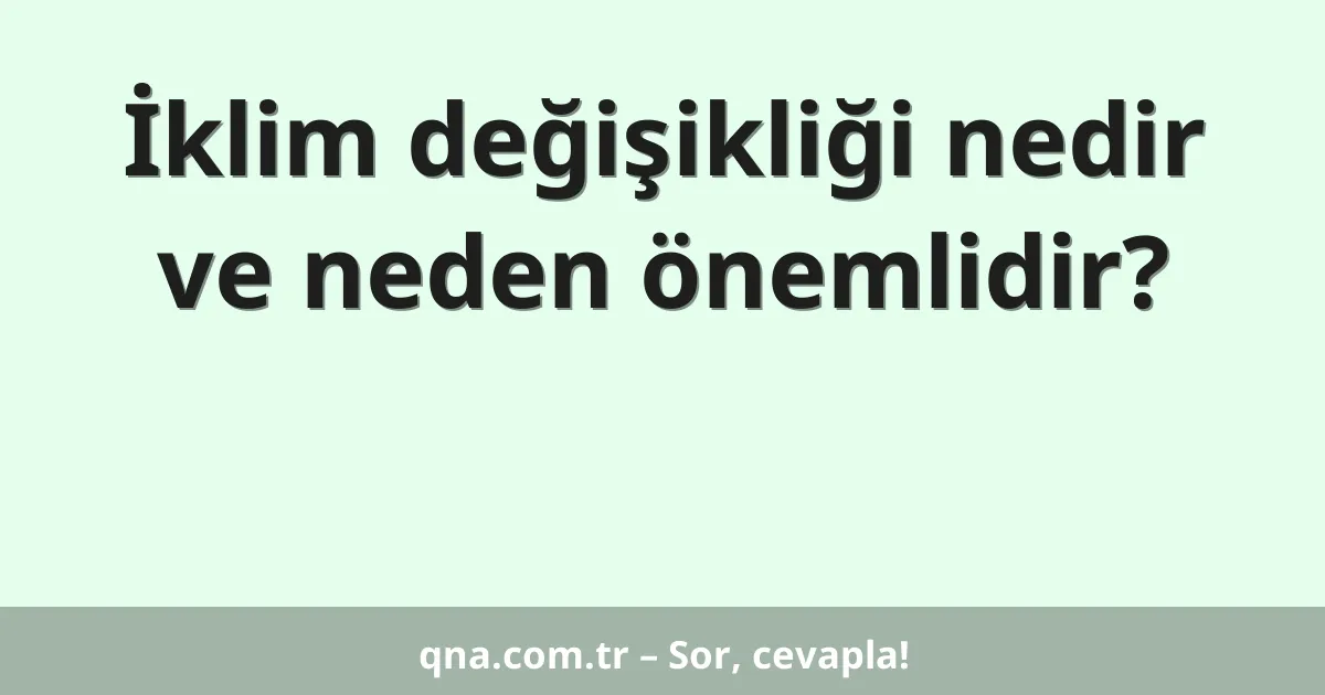 İklim değişikliği nedir ve neden önemlidir?