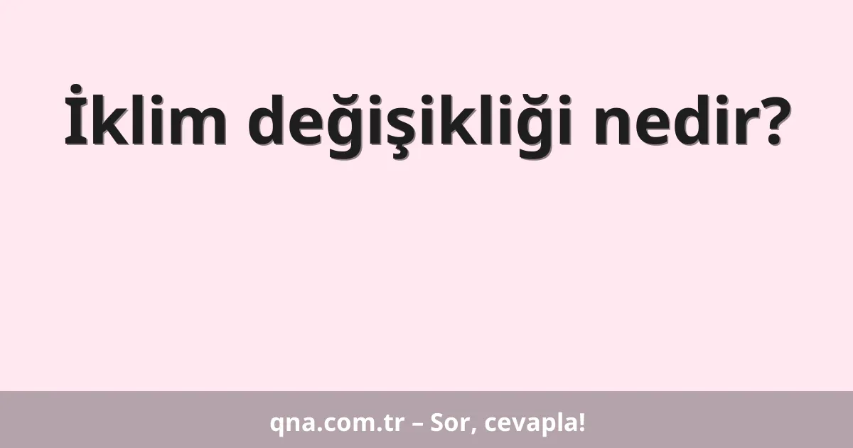 İklim değişikliği nedir?