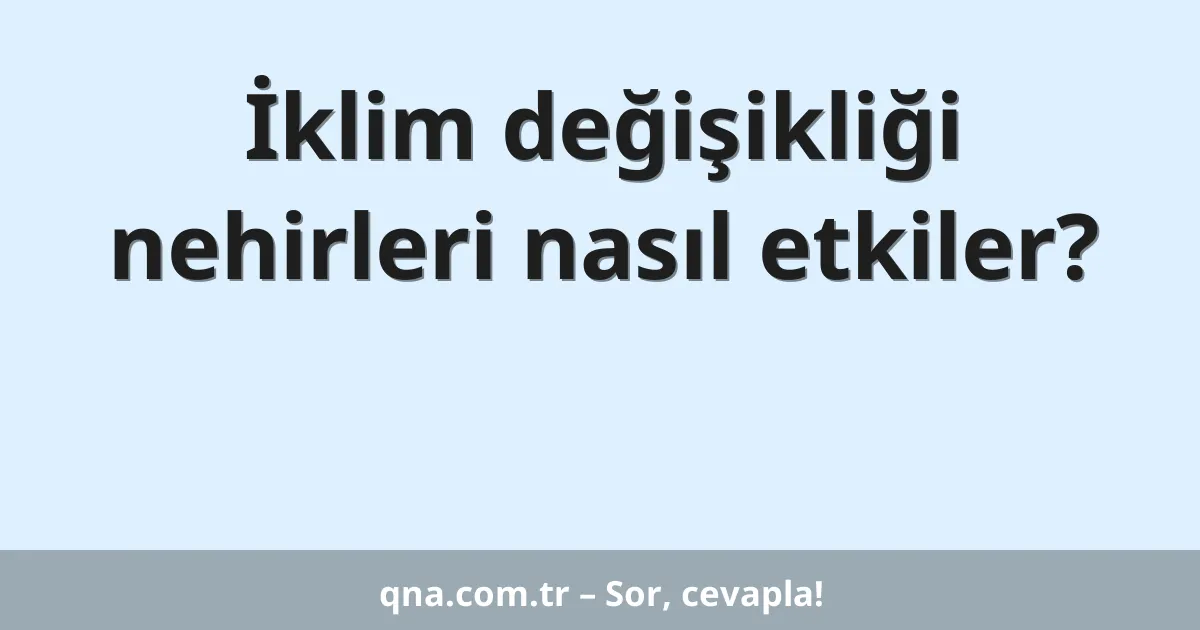 İklim değişikliği nehirleri nasıl etkiler?