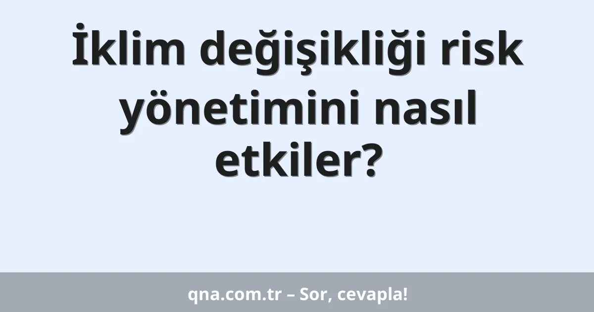 İklim değişikliği risk yönetimini nasıl etkiler?