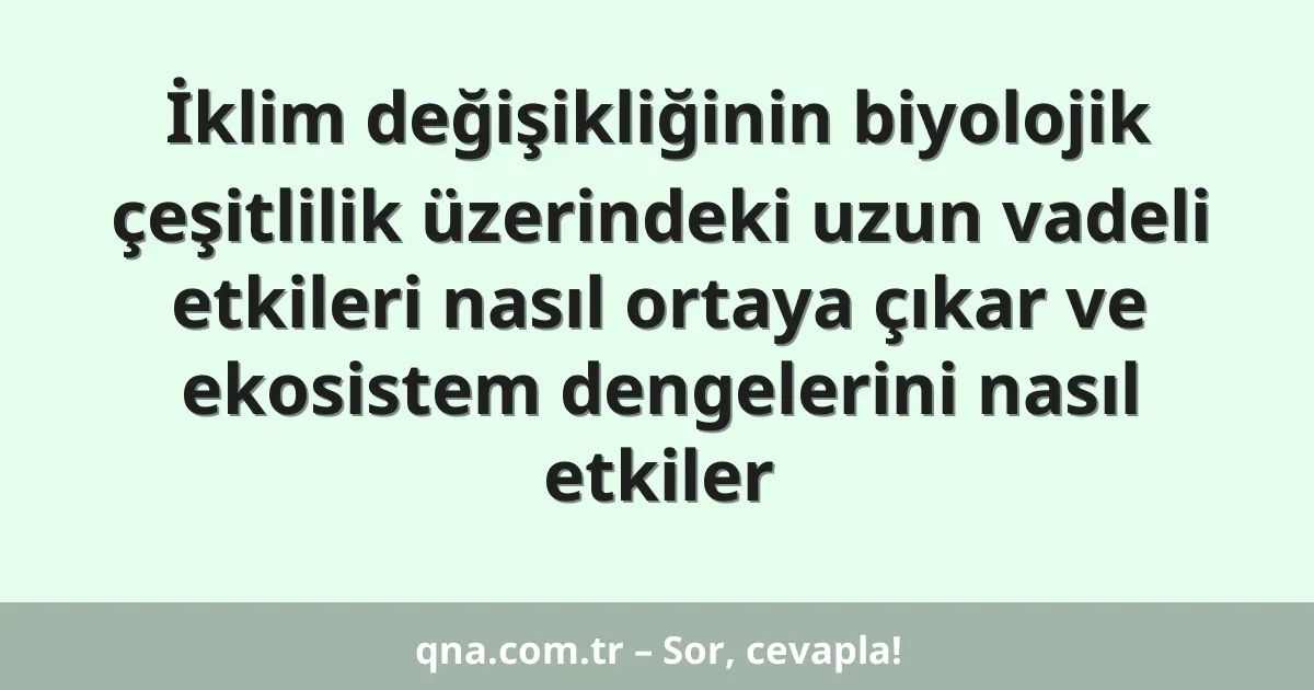 İklim değişikliğinin biyolojik çeşitlilik üzerindeki uzun vadeli etkileri nasıl ortaya çıkar ve ekosistem dengelerini nasıl etkiler