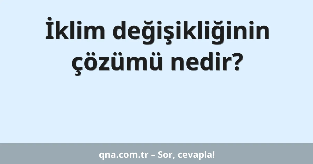 İklim değişikliğinin çözümü nedir?