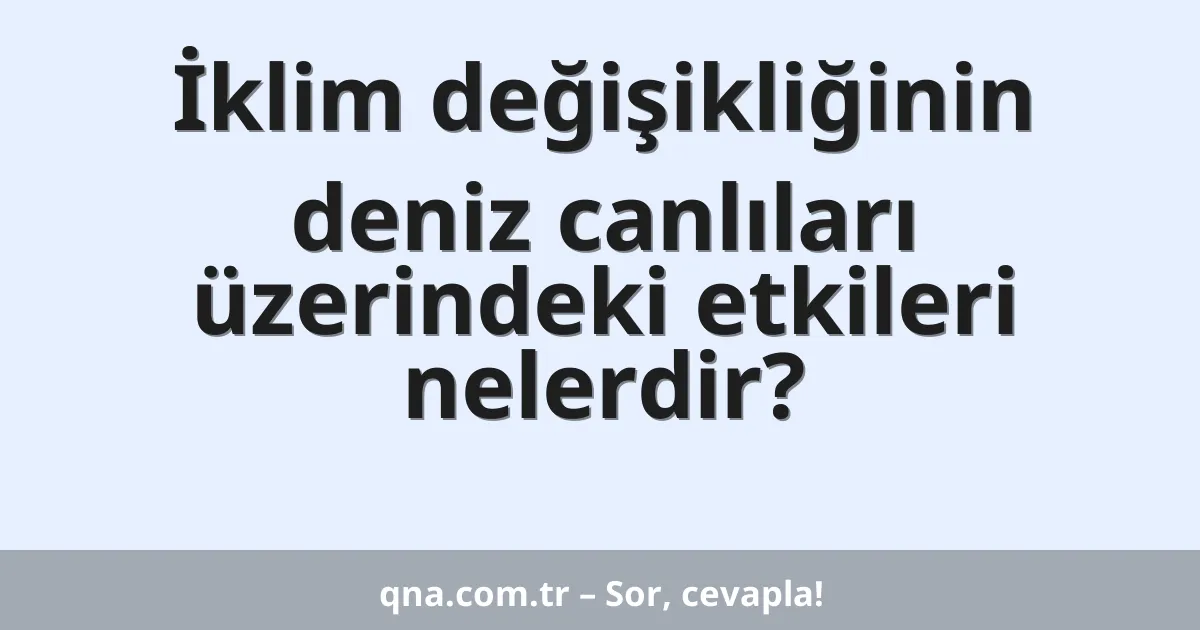 İklim değişikliğinin deniz canlıları üzerindeki etkileri nelerdir?