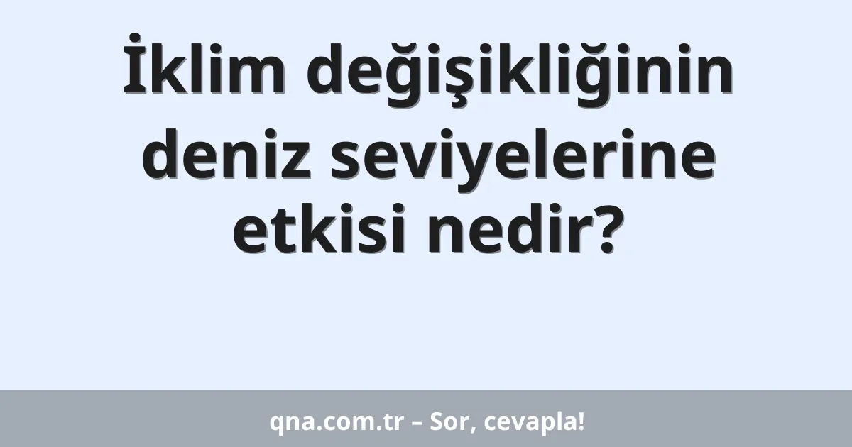 İklim değişikliğinin deniz seviyelerine etkisi nedir?