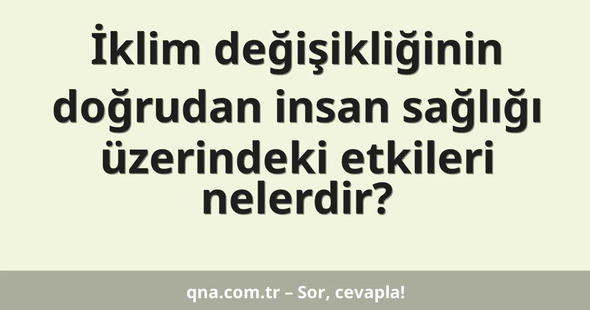 İklim değişikliğinin doğrudan insan sağlığı üzerindeki etkileri nelerdir?