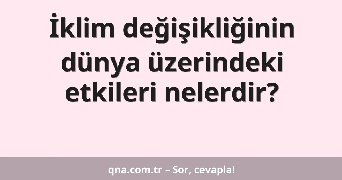 İklim değişikliğinin dünya üzerindeki etkileri nelerdir?