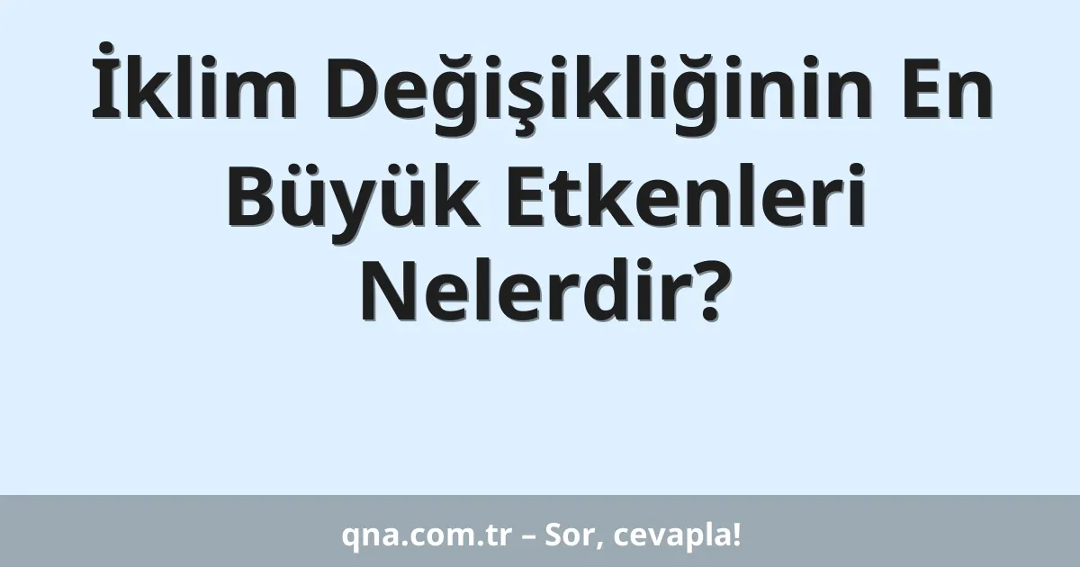 İklim Değişikliğinin En Büyük Etkenleri Nelerdir?