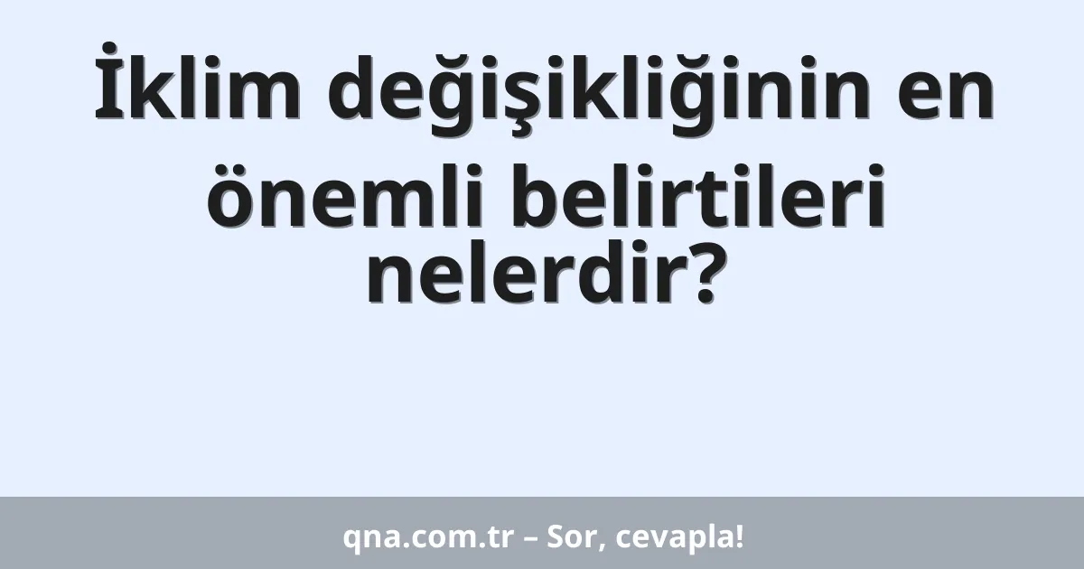 İklim değişikliğinin en önemli belirtileri nelerdir?