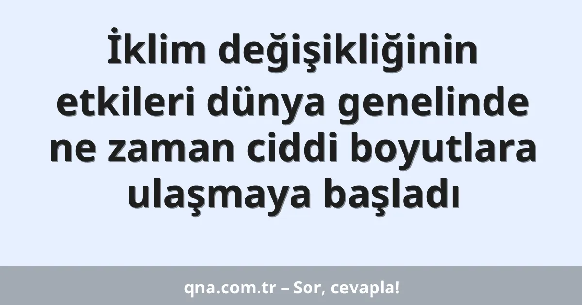 İklim değişikliğinin etkileri dünya genelinde ne zaman ciddi boyutlara ulaşmaya başladı