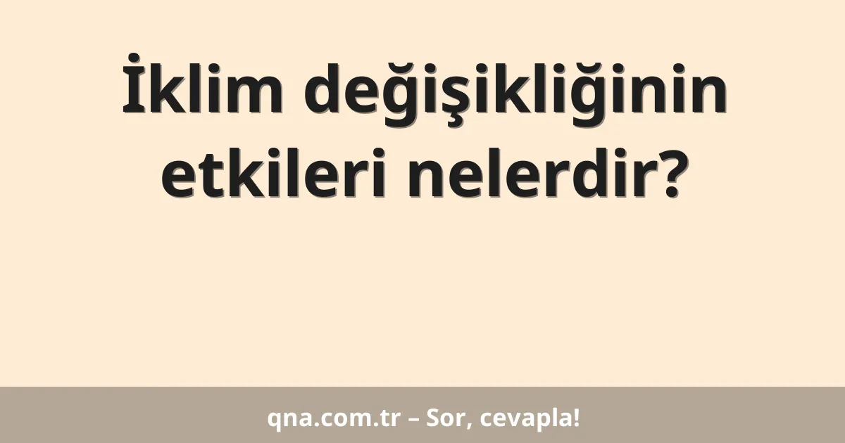 İklim değişikliğinin etkileri nelerdir?
