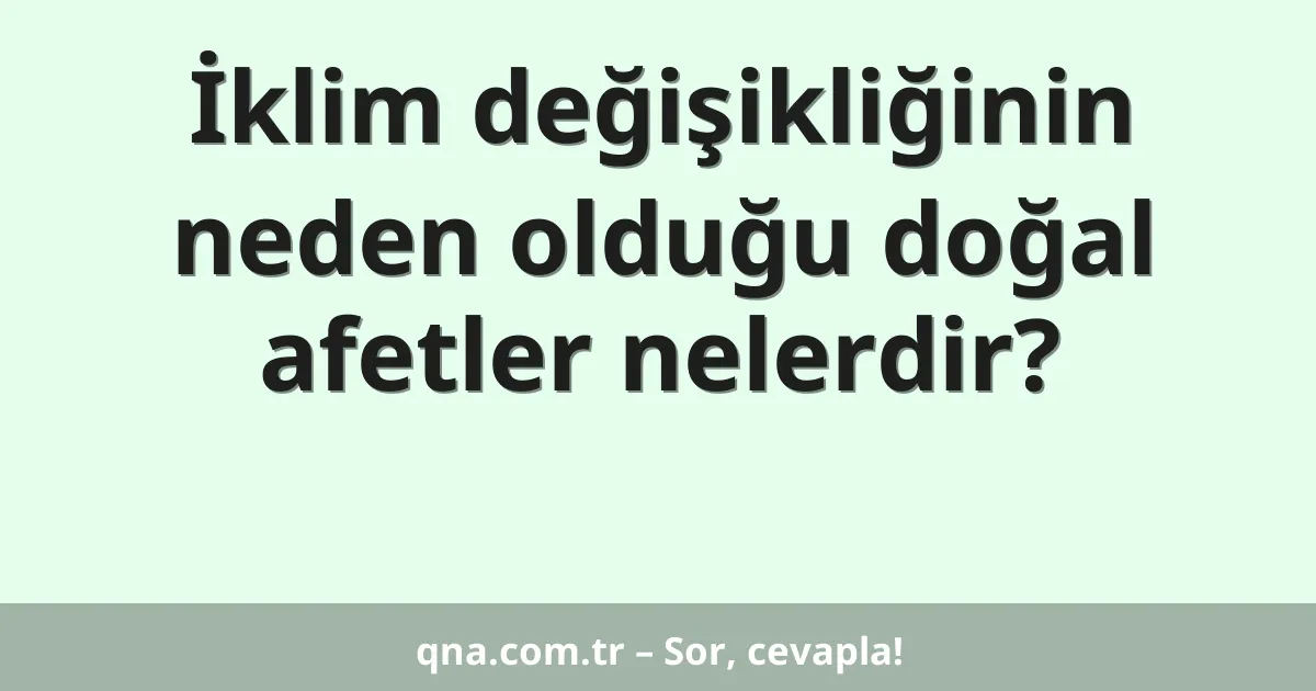 İklim değişikliğinin neden olduğu doğal afetler nelerdir?