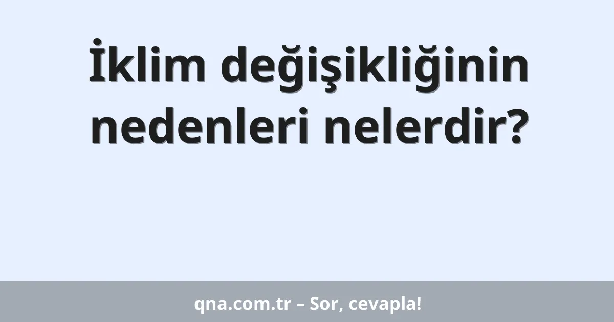 İklim değişikliğinin nedenleri nelerdir?