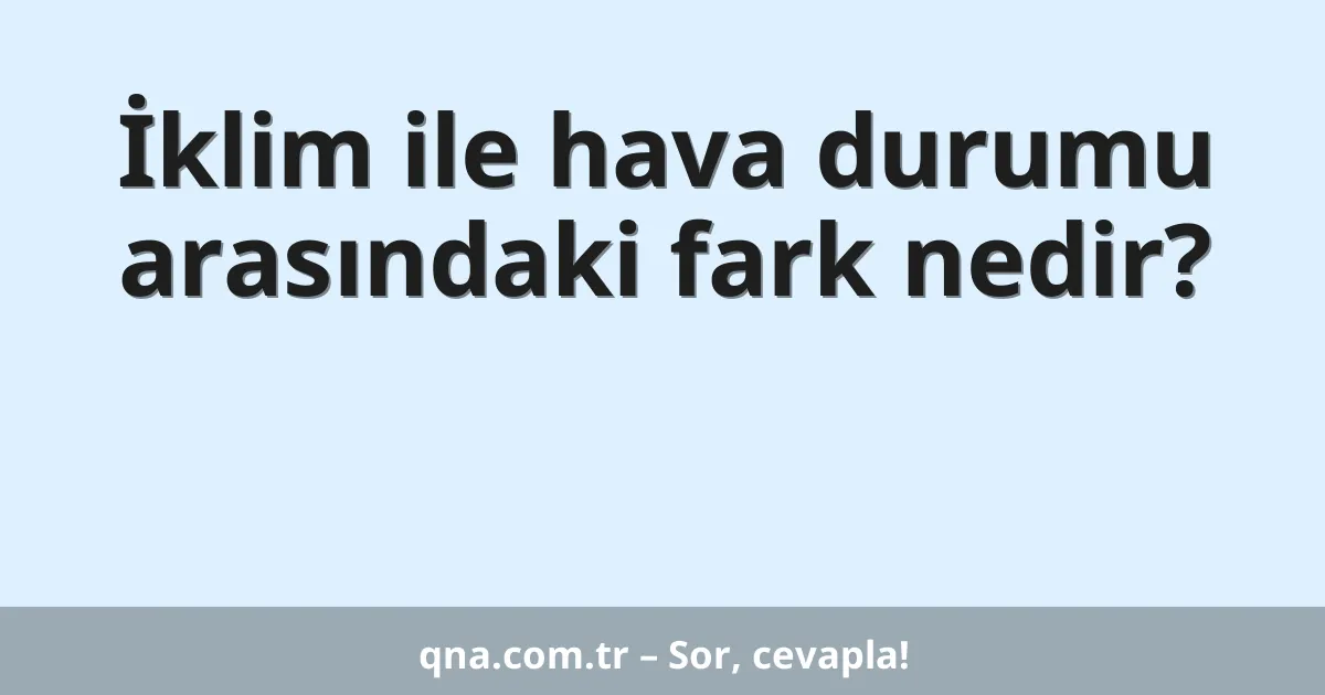İklim ile hava durumu arasındaki fark nedir?