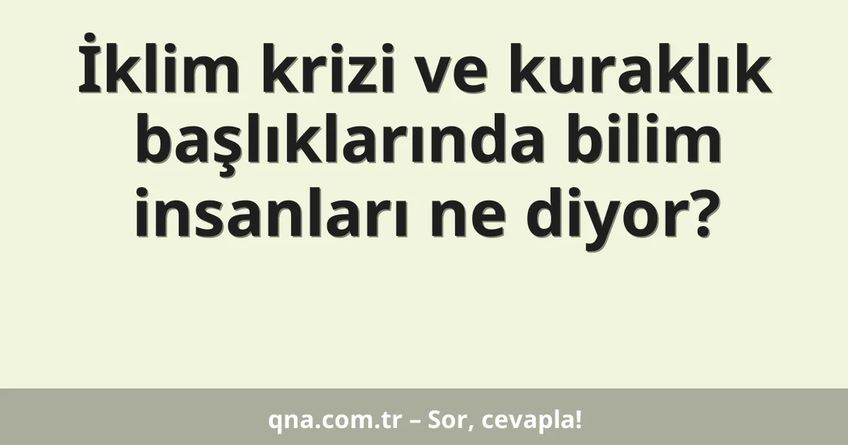 İklim krizi ve kuraklık başlıklarında bilim insanları ne diyor?