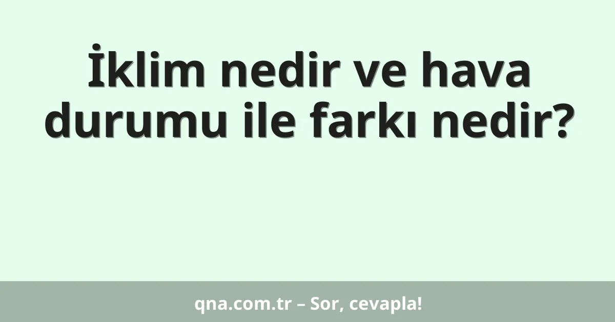 İklim nedir ve hava durumu ile farkı nedir?