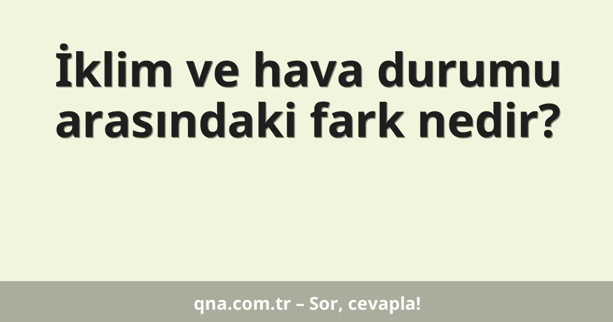 İklim ve hava durumu arasındaki fark nedir?