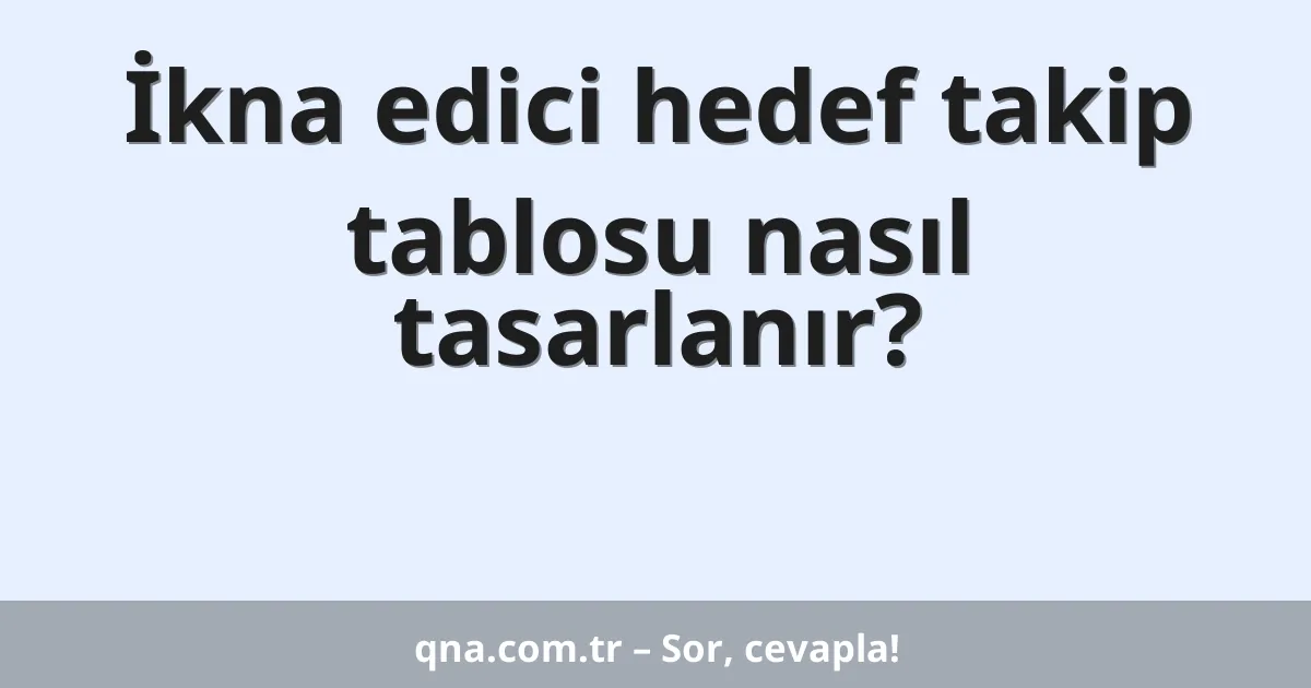 İkna edici hedef takip tablosu nasıl tasarlanır?