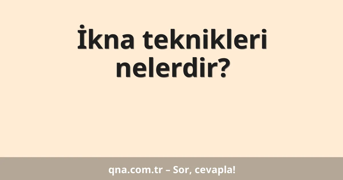 İkna teknikleri nelerdir?