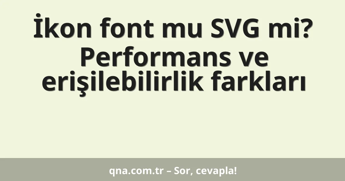 İkon font mu SVG mi? Performans ve erişilebilirlik farkları