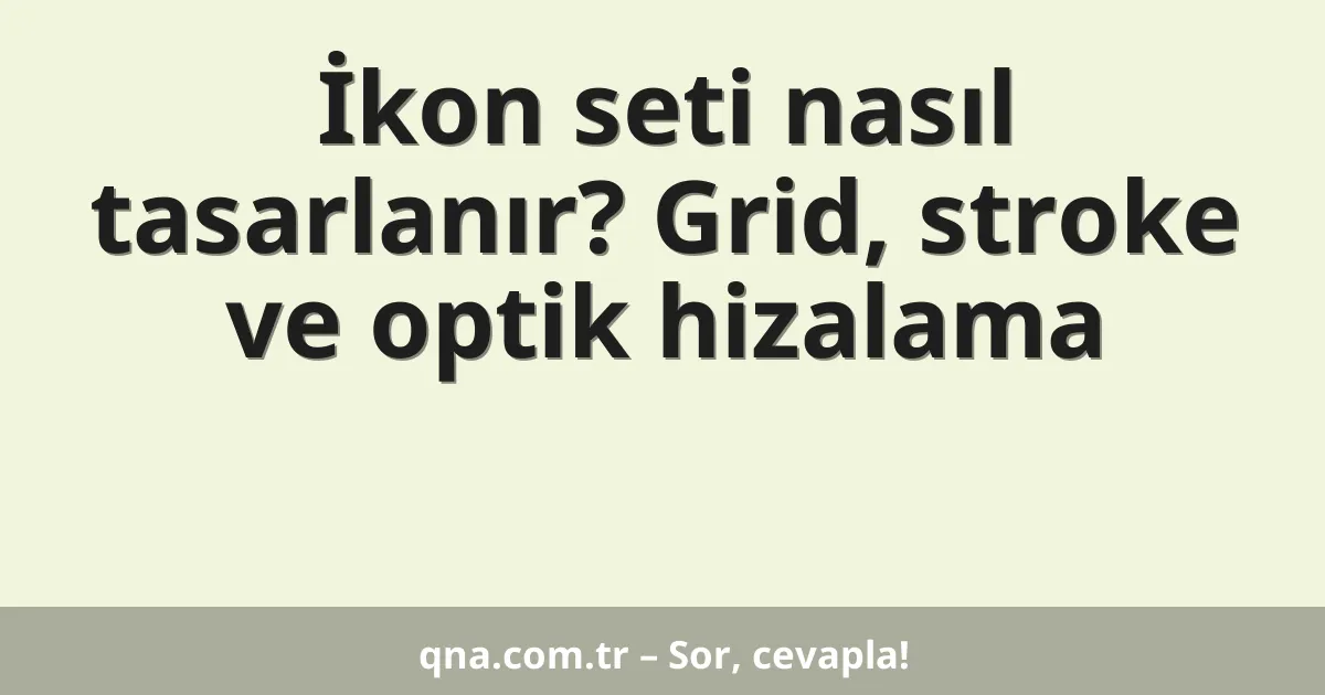 İkon seti nasıl tasarlanır? Grid, stroke ve optik hizalama
