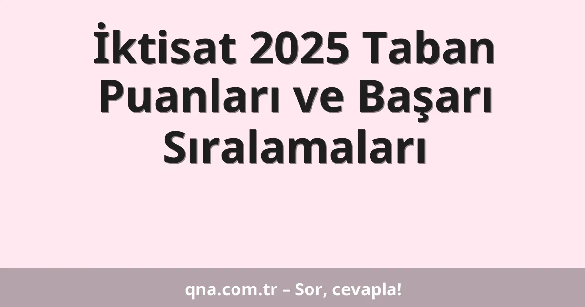 İktisat 2025 Taban Puanları ve Başarı Sıralamaları