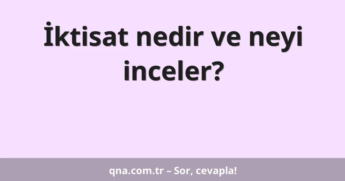 İktisat nedir ve neyi inceler?