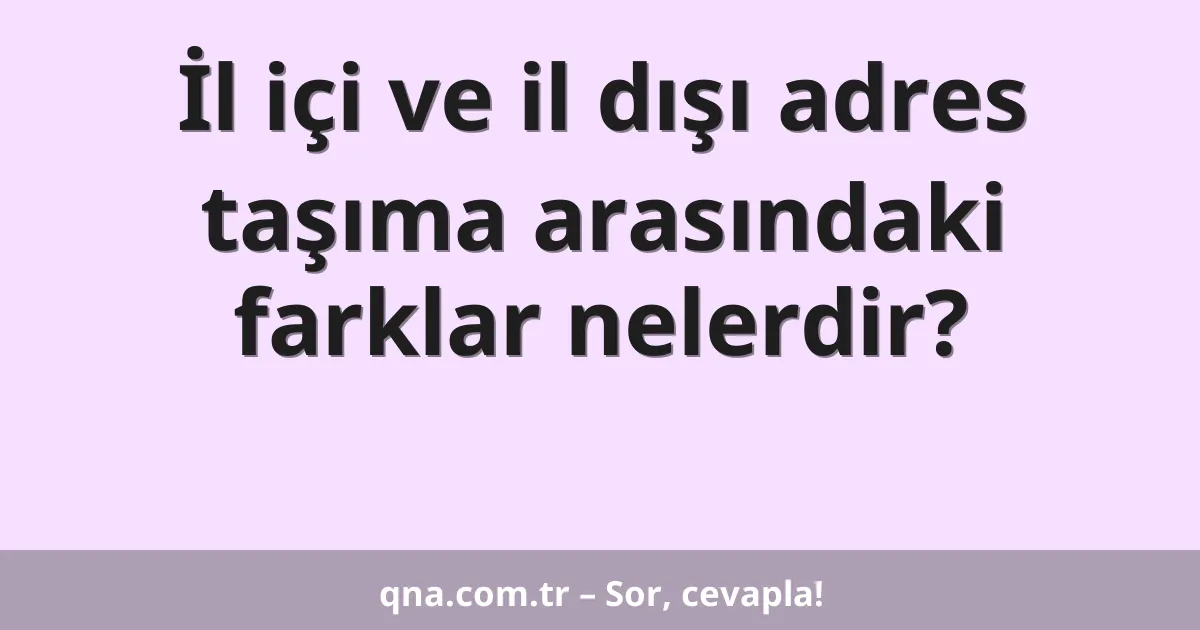 İl içi ve il dışı adres taşıma arasındaki farklar nelerdir?