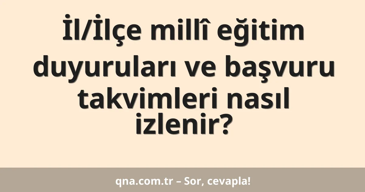 İl/İlçe millî eğitim duyuruları ve başvuru takvimleri nasıl izlenir?