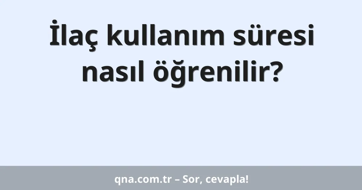 İlaç kullanım süresi nasıl öğrenilir?
