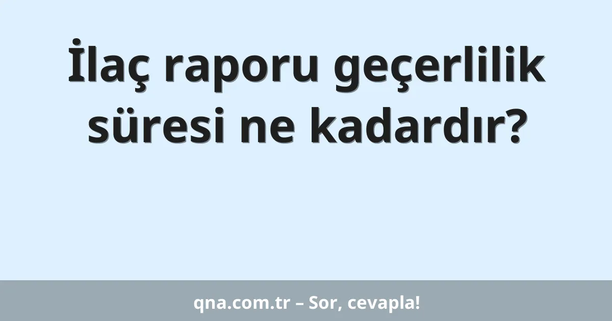 İlaç raporu geçerlilik süresi ne kadardır?