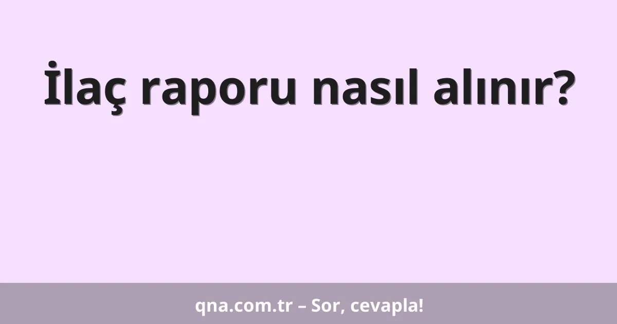 İlaç raporu nasıl alınır?