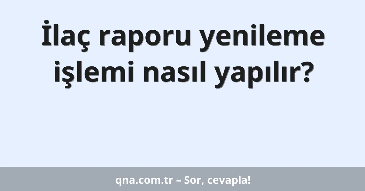 İlaç raporu yenileme işlemi nasıl yapılır?