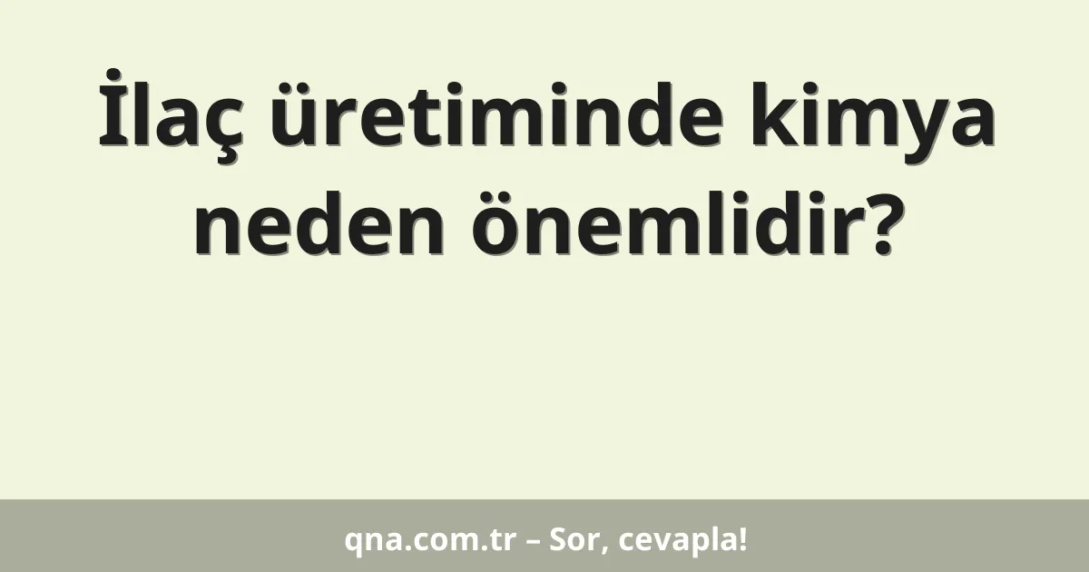 İlaç üretiminde kimya neden önemlidir?