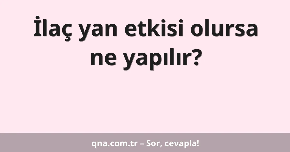 İlaç yan etkisi olursa ne yapılır?