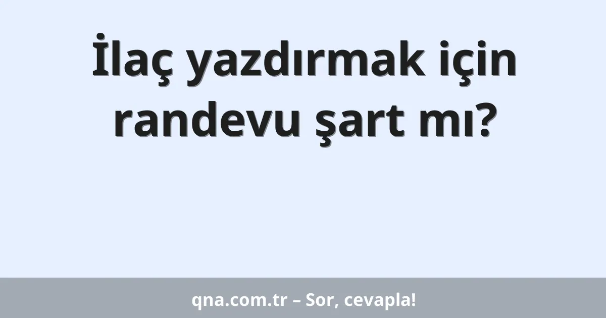 İlaç yazdırmak için randevu şart mı?