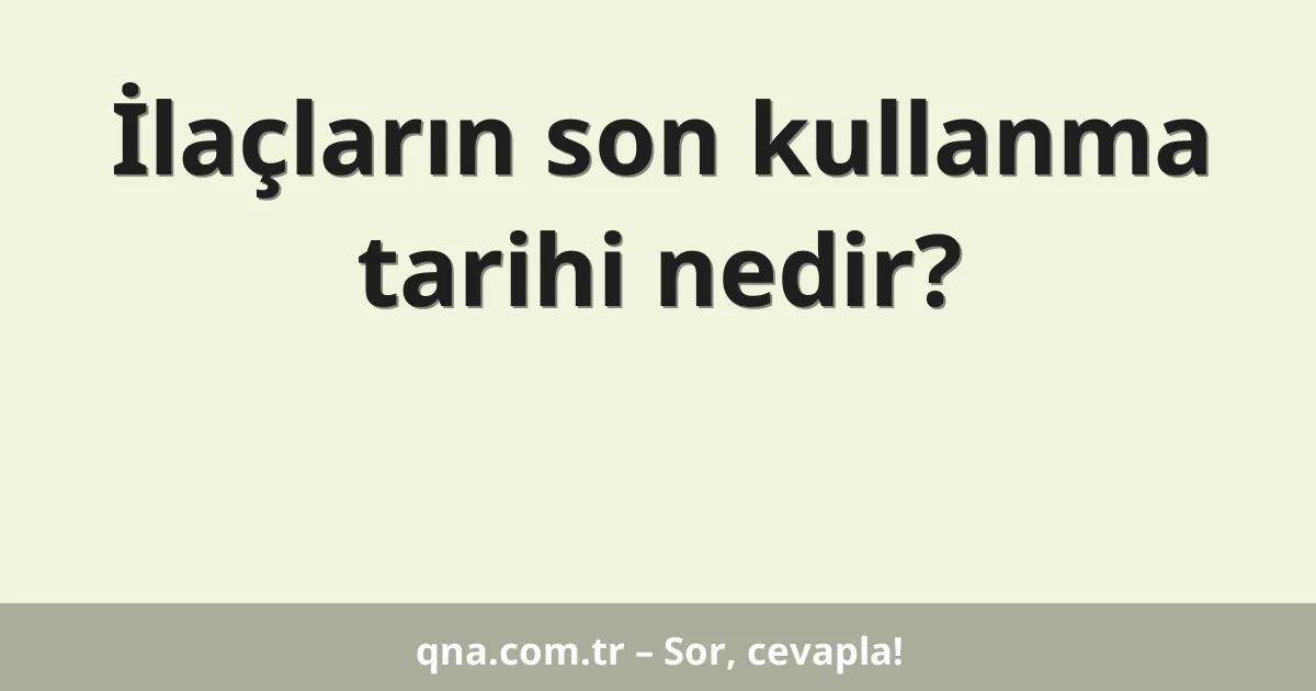 İlaçların son kullanma tarihi nedir?
