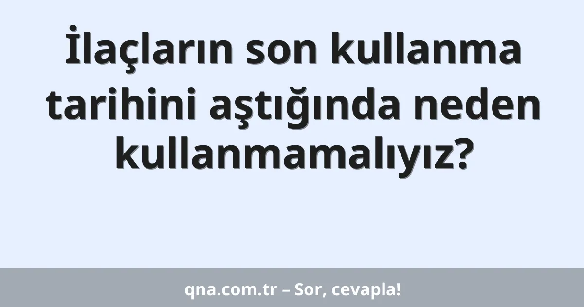 İlaçların son kullanma tarihini aştığında neden kullanmamalıyız?