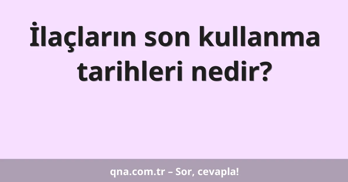 İlaçların son kullanma tarihleri nedir?