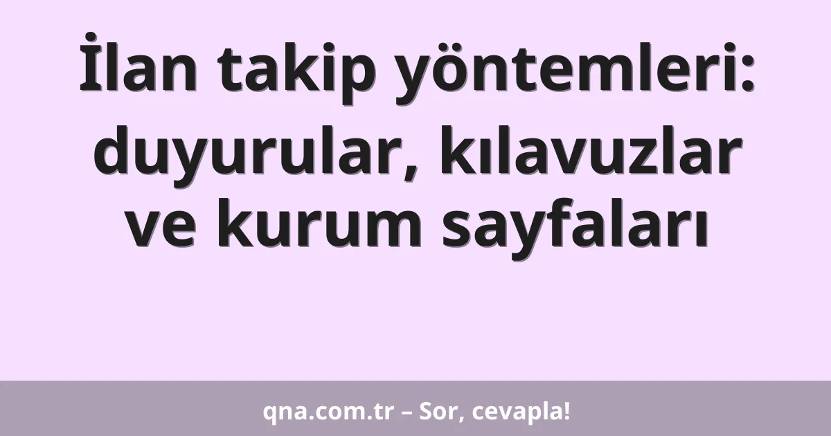 İlan takip yöntemleri: duyurular, kılavuzlar ve kurum sayfaları
