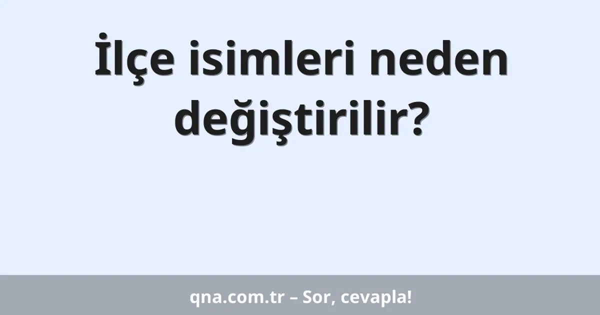 İlçe isimleri neden değiştirilir?