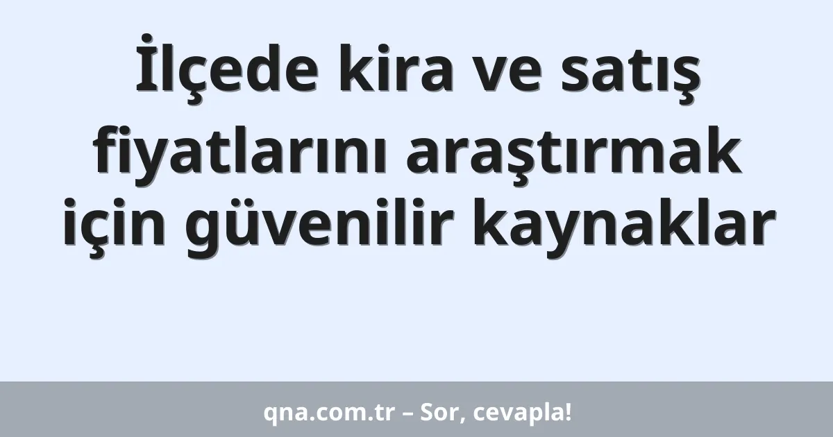 İlçede kira ve satış fiyatlarını araştırmak için güvenilir kaynaklar