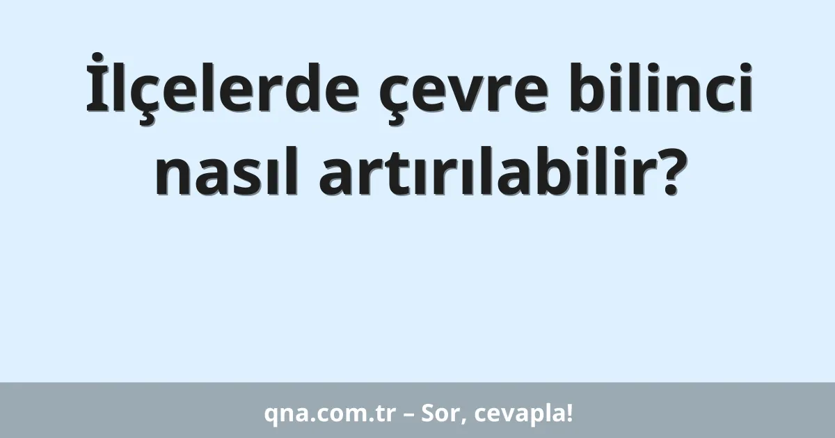 İlçelerde çevre bilinci nasıl artırılabilir?