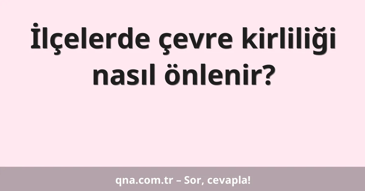 İlçelerde çevre kirliliği nasıl önlenir?