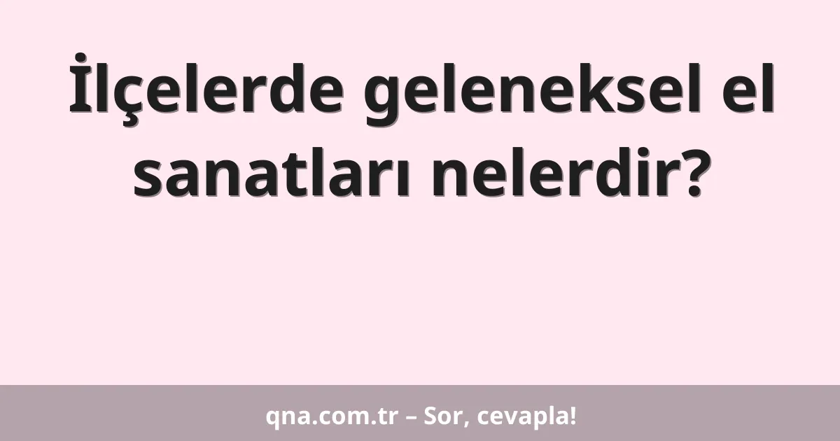 İlçelerde geleneksel el sanatları nelerdir?