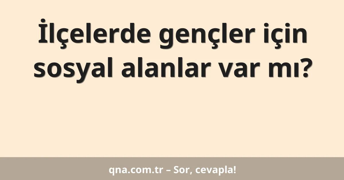 İlçelerde gençler için sosyal alanlar var mı?