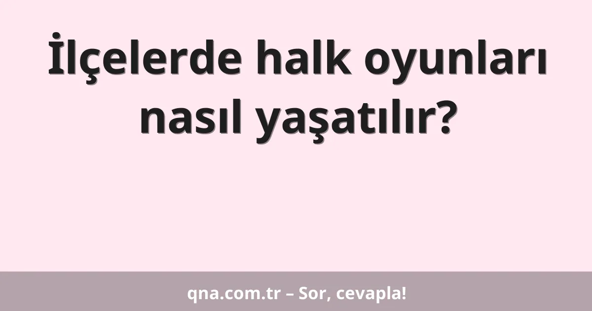 İlçelerde halk oyunları nasıl yaşatılır?